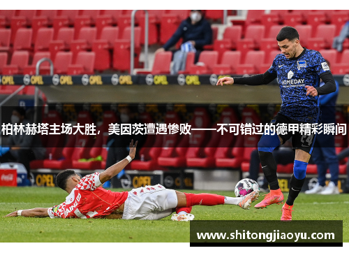 柏林赫塔主场大胜，美因茨遭遇惨败——不可错过的德甲精彩瞬间