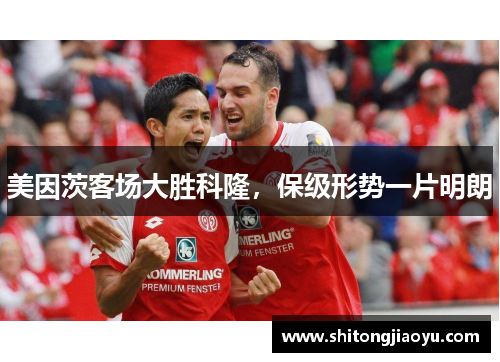 美因茨客场大胜科隆，保级形势一片明朗