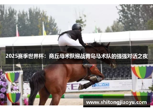2025赛季世界杯：商丘马术队迎战青岛马术队的强强对话之夜