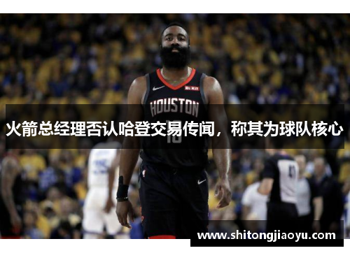 火箭总经理否认哈登交易传闻，称其为球队核心
