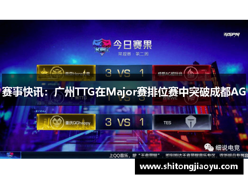 赛事快讯：广州TTG在Major赛排位赛中突破成都AG