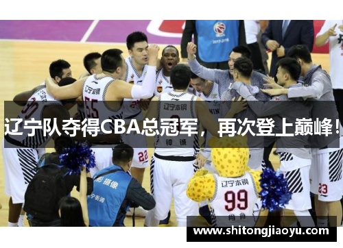 辽宁队夺得CBA总冠军，再次登上巅峰！