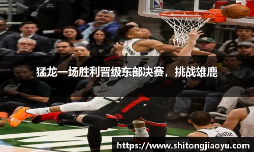 猛龙一场胜利晋级东部决赛，挑战雄鹿